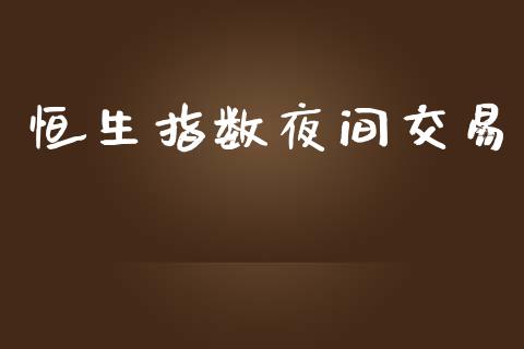 恒生指数夜间交易_https://cj006.lansai.wang_财经新闻_第1张