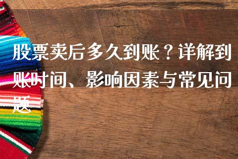 股票卖后多久到账？详解到账时间、影响因素与常见问题_https://cj006.lansai.wang_外汇交易_第1张
