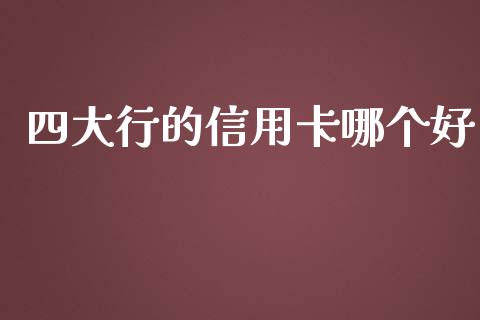 四大行的信用卡哪个好_https://cj006.lansai.wang_期货开户_第1张