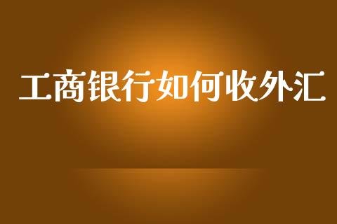 工商银行如何收外汇_https://cj006.lansai.wang_全球市场_第1张