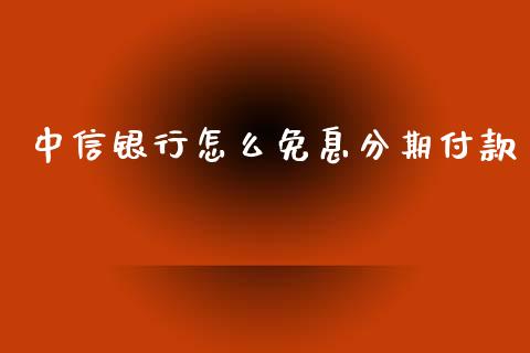 中信银行怎么免息分期付款_https://cj006.lansai.wang_金融监管_第1张