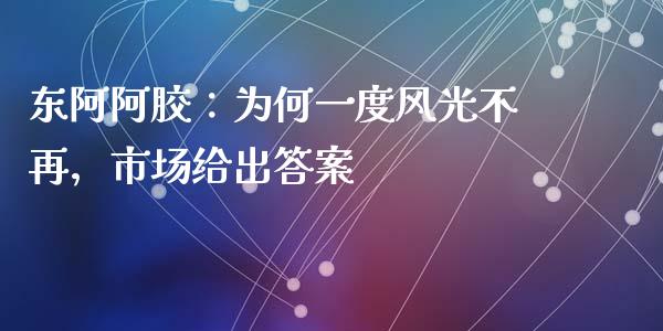 东阿阿胶：为何一度风光不再，市场给出答案_https://cj006.lansai.wang_全球市场_第1张