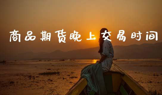 商品期货晚上交易时间_https://cj006.lansai.wang_全球市场_第1张