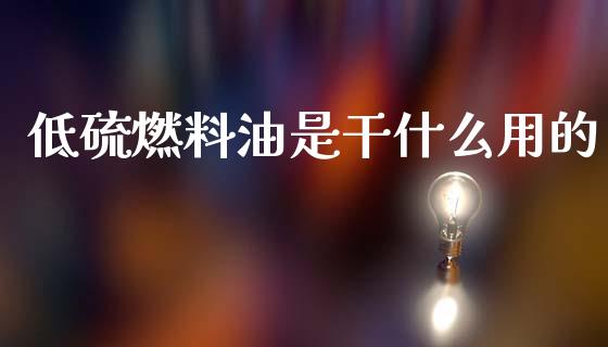 低硫燃料油是干什么用的_期货开户_第1张_期货开户_金融监管_外汇交易_债券资讯_全球市场_财经新闻 低硫燃料油是干什么用的_https://cj006.lansai.wang_期货开户_第1张
