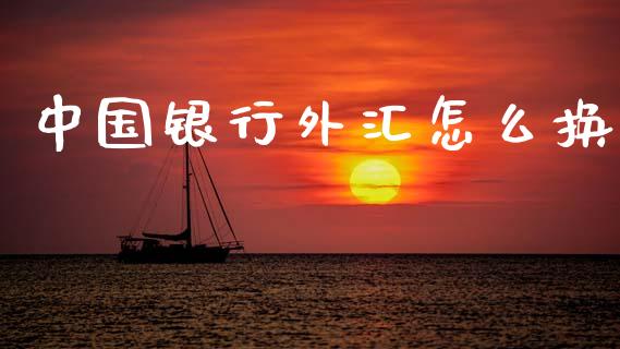 中国银行外汇怎么换_https://cj006.lansai.wang_期货开户_第1张
