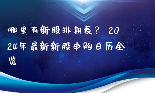 哪里有新股排期表？ 2024年最新新股申购日历全览_https://cj006.lansai.wang_外汇交易_第1张