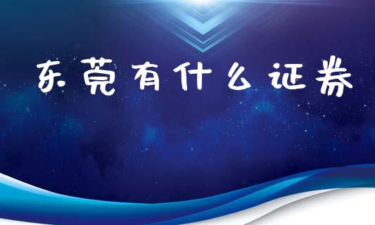 东莞有什么证券_https://cj006.lansai.wang_期货开户_第1张