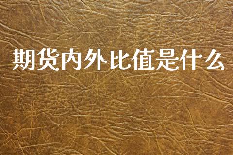 期货内外比值是什么_https://cj006.lansai.wang_外汇交易_第1张