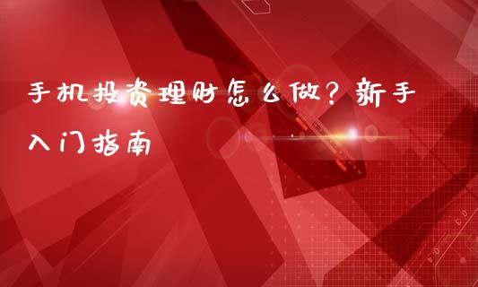 手机投资理财怎么做？新手入门指南_https://cj006.lansai.wang_外汇交易_第1张