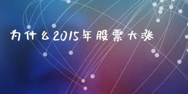 为什么2015年股票大涨_https://cj006.lansai.wang_期货开户_第1张