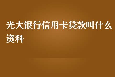 光大银行信用卡贷款叫什么资料_https://cj006.lansai.wang_期货开户_第1张