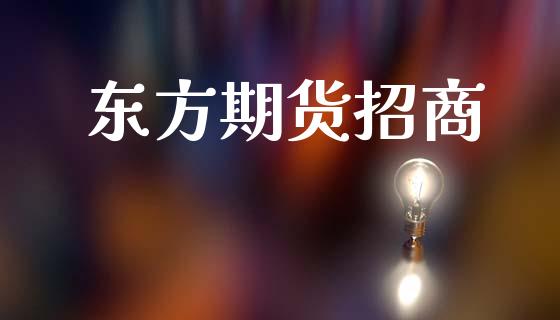 东方期货招商_https://cj006.lansai.wang_金融监管_第1张