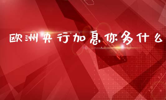 欧洲央行加息你多什么_https://cj006.lansai.wang_外汇交易_第1张