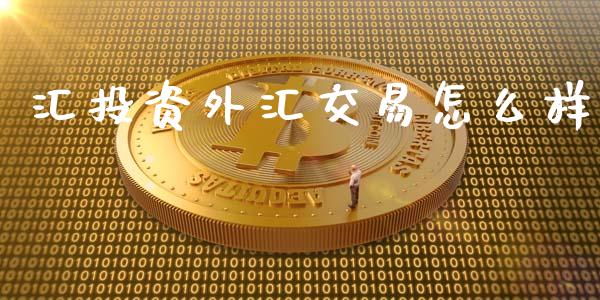 汇投资外汇交易怎么样_https://cj006.lansai.wang_期货开户_第1张