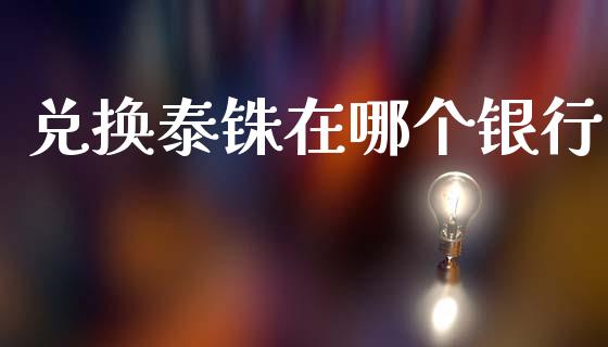 兑换泰铢在哪个银行_https://cj006.lansai.wang_债券资讯_第1张