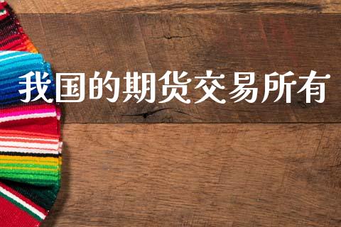 我国的期货交易所有_https://cj006.lansai.wang_期货开户_第1张