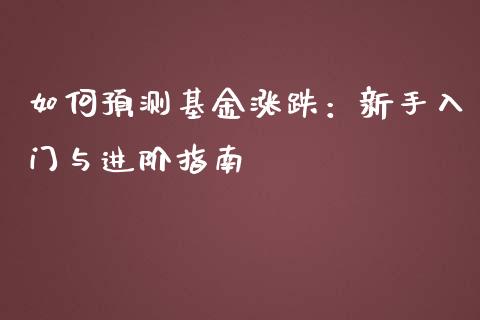 如何预测基金涨跌：新手入门与进阶指南_https://cj006.lansai.wang_金融监管_第1张