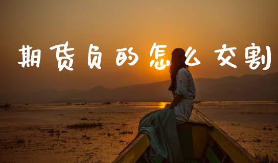 期货负的怎么交割_https://cj006.lansai.wang_财经新闻_第1张