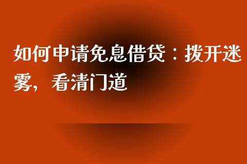 如何申请免息借贷：拨开迷雾，看清门道_https://cj006.lansai.wang_全球市场_第1张