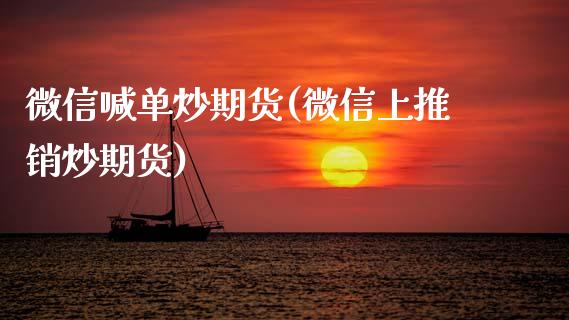 微信喊单炒期货(微信上推销炒期货)_https://cj006.lansai.wang_期货开户_第1张