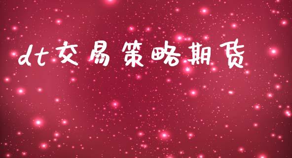 dt交易策略期货_https://cj006.lansai.wang_财经新闻_第1张