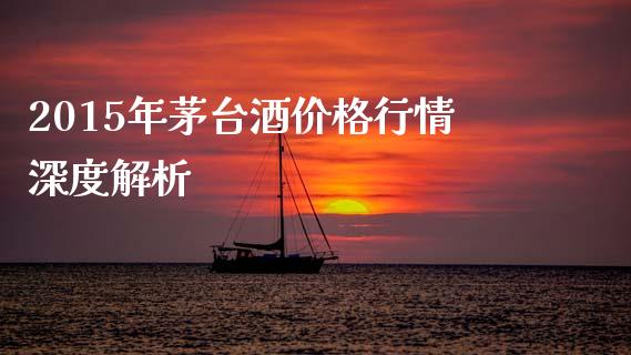 2015年茅台酒价格行情深度解析_https://cj006.lansai.wang_债券资讯_第1张