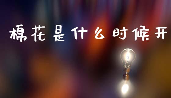 棉花是什么时候开_https://cj006.lansai.wang_期货开户_第1张