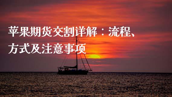 苹果期货交割详解：流程、方式及注意事项_https://cj006.lansai.wang_金融监管_第1张