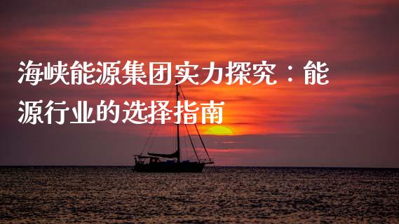 海峡能源集团实力探究：能源行业的选择指南_https://cj006.lansai.wang_金融监管_第1张