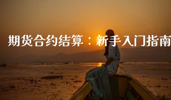 期货合约结算：新手入门指南_https://cj006.lansai.wang_债券资讯_第1张