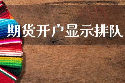期货开户显示排队_https://cj006.lansai.wang_财经新闻_第1张
