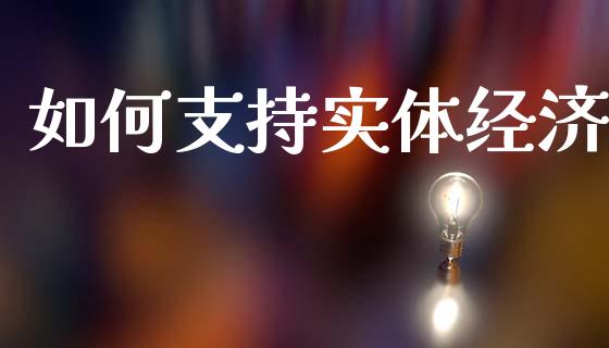 如何支持实体经济_https://cj006.lansai.wang_债券资讯_第1张