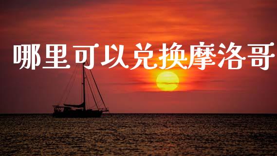哪里可以兑换摩洛哥_https://cj006.lansai.wang_债券资讯_第1张
