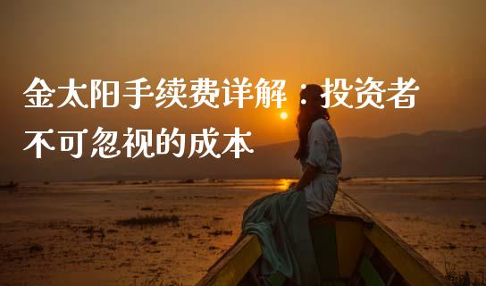 金太阳手续费详解：投资者不可忽视的成本_https://cj006.lansai.wang_金融监管_第1张