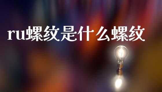 ru螺纹是什么螺纹_债券资讯_第1张_期货开户_金融监管_外汇交易_债券资讯_全球市场_财经新闻 ru螺纹是什么螺纹_https://cj006.lansai.wang_债券资讯_第1张