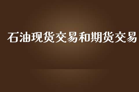 石油现货交易和期货交易_https://cj006.lansai.wang_外汇交易_第1张