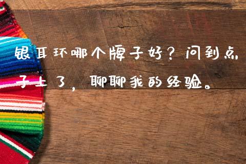 银耳环哪个牌子好？问到点子上了，聊聊我的经验。_https://cj006.lansai.wang_外汇交易_第1张