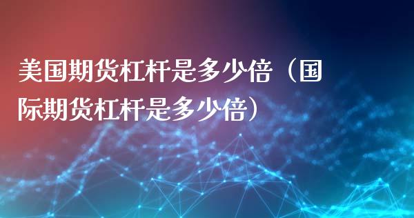 美国期货杠杆是多少倍(国际期货杠杆是多少倍)_金融监管_第1张_期货开户_金融监管_外汇交易_债券资讯_全球市场_财经新闻 美国期货杠杆是多少倍(国际期货杠杆是多少倍)_https://cj006.lansai.wang_金融监管_第1张
