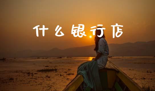 什么银行店_https://cj006.lansai.wang_期货开户_第1张