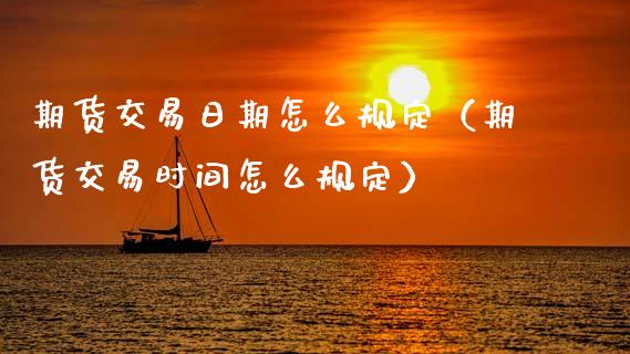期货交易日期怎么规定（期货交易时间怎么规定）_https://cj006.lansai.wang_债券资讯_第1张