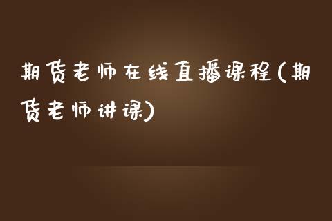 期货老师在线直播课程(期货老师讲课)_https://cj006.lansai.wang_金融监管_第1张