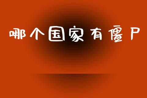 哪个国家有僵尸_https://cj006.lansai.wang_全球市场_第1张