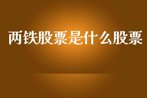 两铁股票是什么股票_https://cj006.lansai.wang_外汇交易_第1张