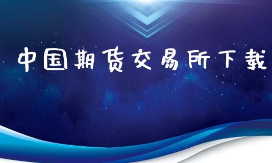 中国期货交易所下载_https://cj006.lansai.wang_财经新闻_第1张