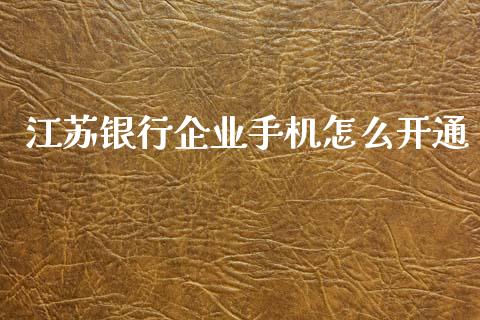 江苏银行企业手机怎么开通_https://cj006.lansai.wang_财经新闻_第1张