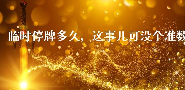 临时停牌多久，这事儿可没个准数_https://cj006.lansai.wang_金融监管_第1张