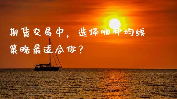 期货交易中，选择哪种均线策略最适合你？_https://cj006.lansai.wang_金融监管_第1张