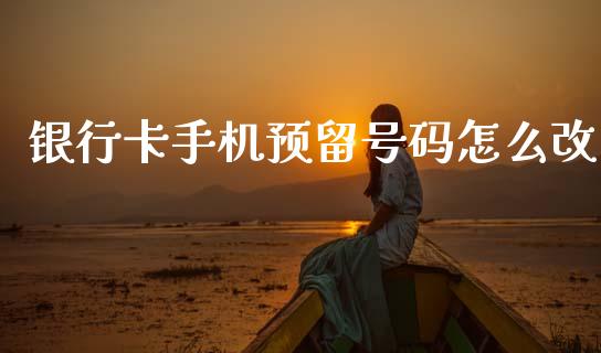 银行卡手机预留号码怎么改_https://cj006.lansai.wang_期货开户_第1张