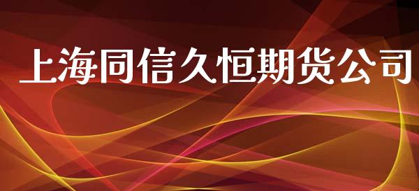 上海同信久恒期货公司_https://cj006.lansai.wang_债券资讯_第1张