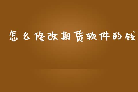 怎么修改期货软件的钱_https://cj006.lansai.wang_金融监管_第1张